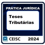 Prática Jurídica: Teses Tributárias (CEISC 2024)